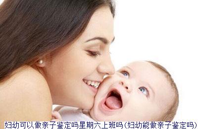妇幼可以做亲子鉴定吗星期六上班吗(妇幼能做亲子鉴定吗)