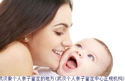 武汉做个人亲子鉴定的地方(武汉个人亲子鉴定中心正规机构)